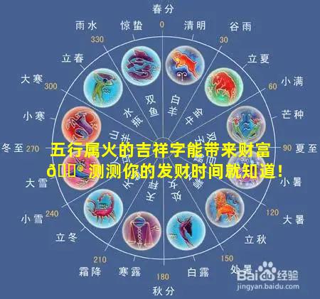 五行属火的吉祥字能带来财富 💮 测测你的发财时间就知道！
